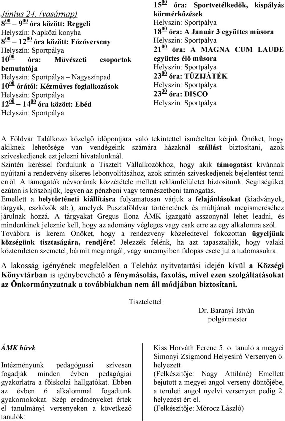 14 00 óra között: Ebéd 15 00 óra: Sportvetélkedők, kispályás körmérkőzések 18 00 óra: A Január 3 együttes műsora 21 00 óra: A MAGNA CUM LAUDE együttes élő műsora 23 00 óra: TŰZIJÁTÉK 23 30 óra: DISCO