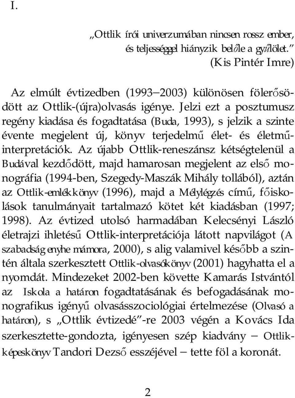 Az újabb Ottlik-reneszánsz kétségtelenül a Budával kezd dött, majd hamarosan megjelent az els monográfia (1994-ben, Szegedy-Maszák Mihály tollából), aztán az Ottlik-emlékkönyv (1996), majd a