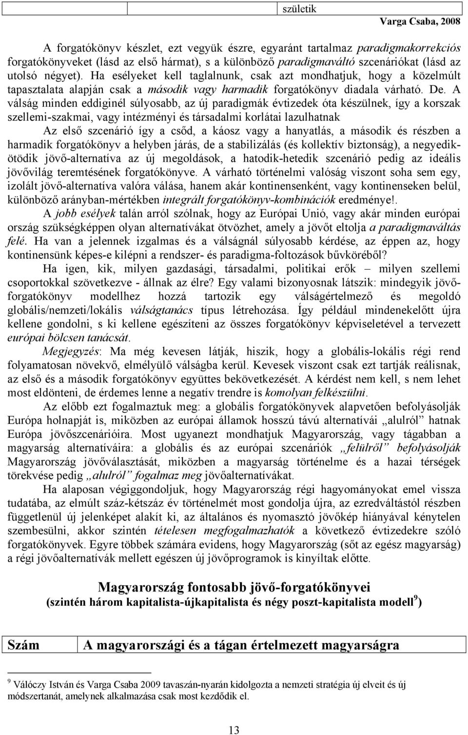 A válság minden eddiginél súlyosabb, az új paradigmák évtizedek óta készülnek, így a korszak szellemi-szakmai, vagy intézményi és társadalmi korlátai lazulhatnak Az első szcenárió így a csőd, a káosz