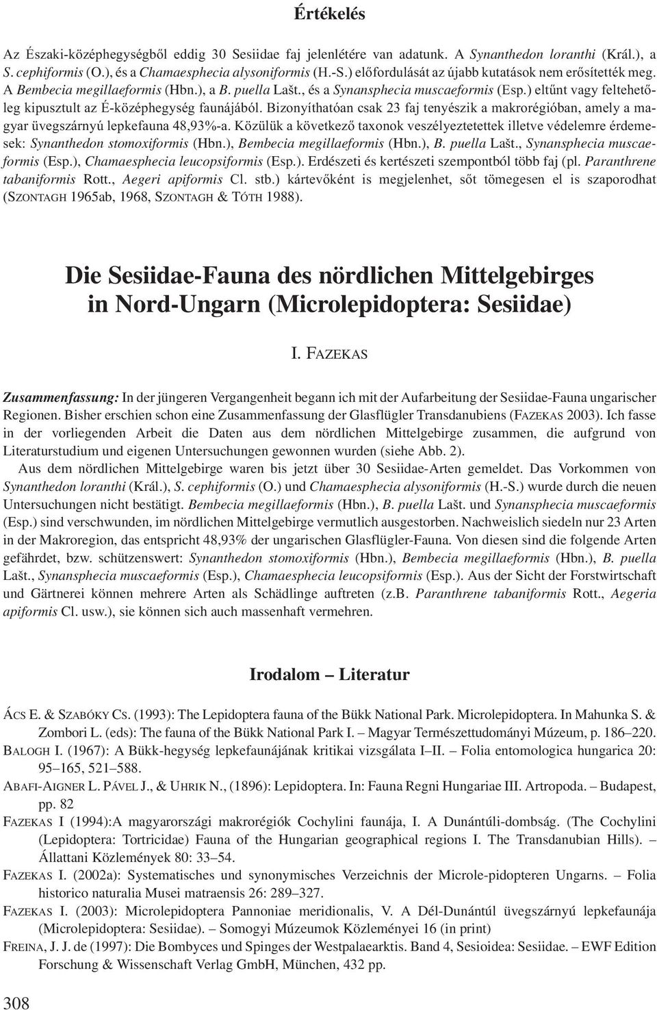 ) eltűnt vagy feltehetőleg kipusztult az É-középhegység faunájából. Bizonyíthatóan csak 23 faj tenyészik a makrorégióban, amely a magyar üvegszárnyú lepkefauna 48,93%-a.