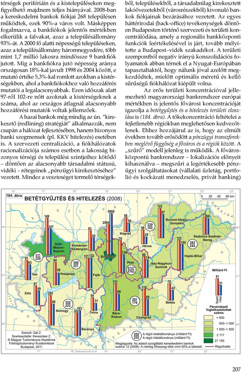 A 2000 fő alatti népességű településeken, azaz a településállomány háromnegyedére, több mint 1,7 millió lakosra mindössze 9 bankfiók jutott.