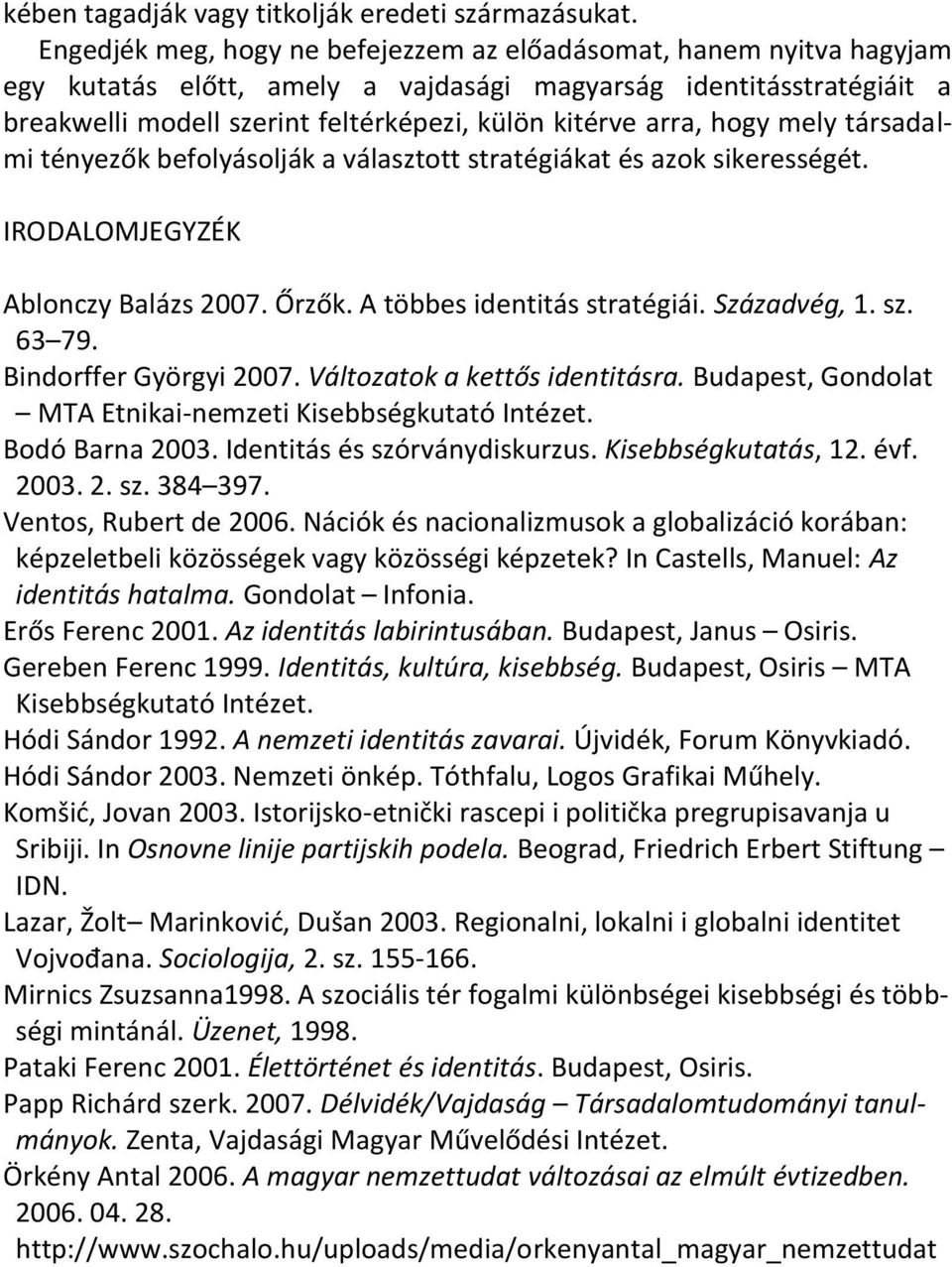 hogy mely társadalmi tényezők befolyásolják a választott stratégiákat és azok sikerességét. IRODALOMJEGYZÉK Ablonczy Balázs 2007. Őrzők. A többes identitás stratégiái. Századvég, 1. sz. 63 79.