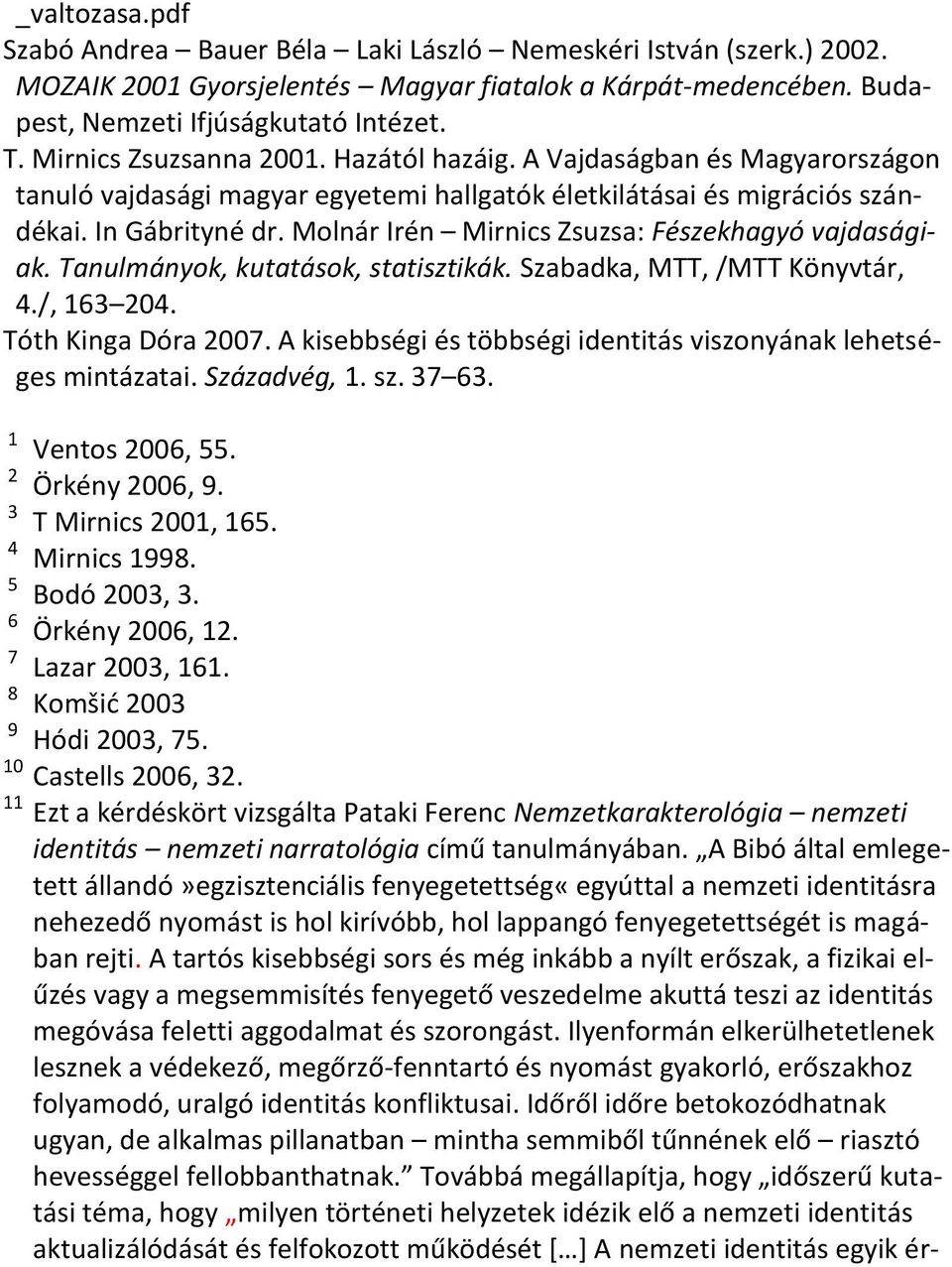 Molnár Irén Mirnics Zsuzsa: Fészekhagyó vajdaságiak. Tanulmányok, kutatások, statisztikák. Szabadka, MTT, /MTT Könyvtár, 4./, 163 204. Tóth Kinga Dóra 2007.