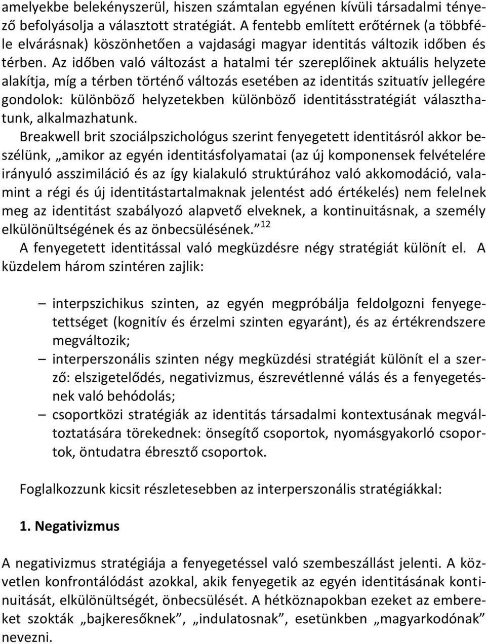 Az időben való változást a hatalmi tér szereplőinek aktuális helyzete alakítja, míg a térben történő változás esetében az identitás szituatív jellegére gondolok: különböző helyzetekben különböző