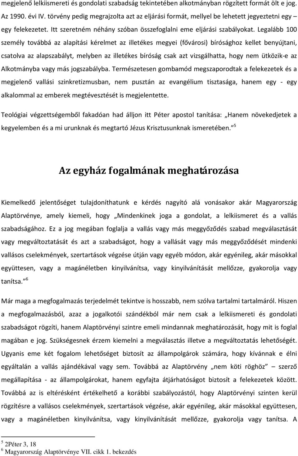 Legalább 100 személy továbbá az alapítási kérelmet az illetékes megyei (fővárosi) bírósághoz kellet benyújtani, csatolva az alapszabályt, melyben az illetékes bíróság csak azt vizsgálhatta, hogy nem