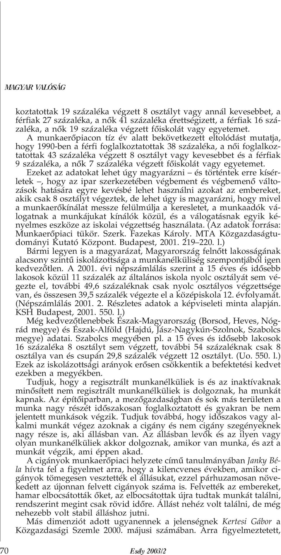 A munkaerõpiacon tíz év alatt bekövetkezett eltolódást mutatja, hogy 1990-ben a férfi foglalkoztatottak 38 százaléka, a nõi foglalkoztatottak 43 százaléka végzett 8 osztályt vagy kevesebbet és a