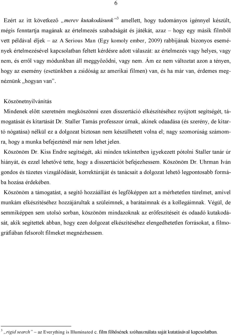 áll meggyőződni, vagy nem. Ám ez nem változtat azon a tényen, hogy az esemény (esetünkben a zsidóság az amerikai filmen) van, és ha már van, érdemes megnéznünk hogyan van.