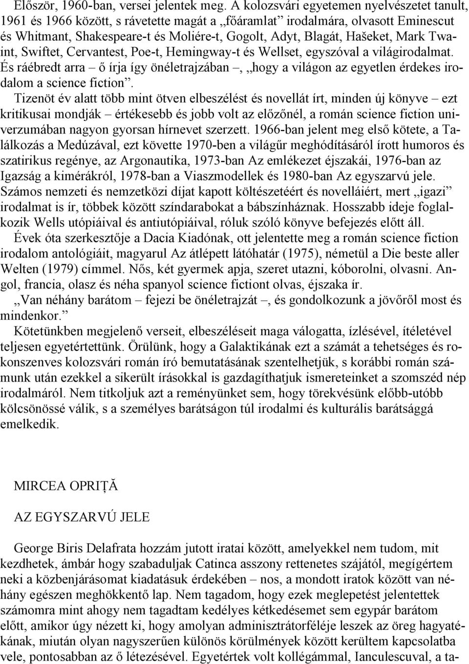 Mark Twaint, Swiftet, Cervantest, Poe-t, Hemingway-t és Wellset, egyszóval a világirodalmat. És ráébredt arra ő írja így önéletrajzában, hogy a világon az egyetlen érdekes irodalom a science fiction.