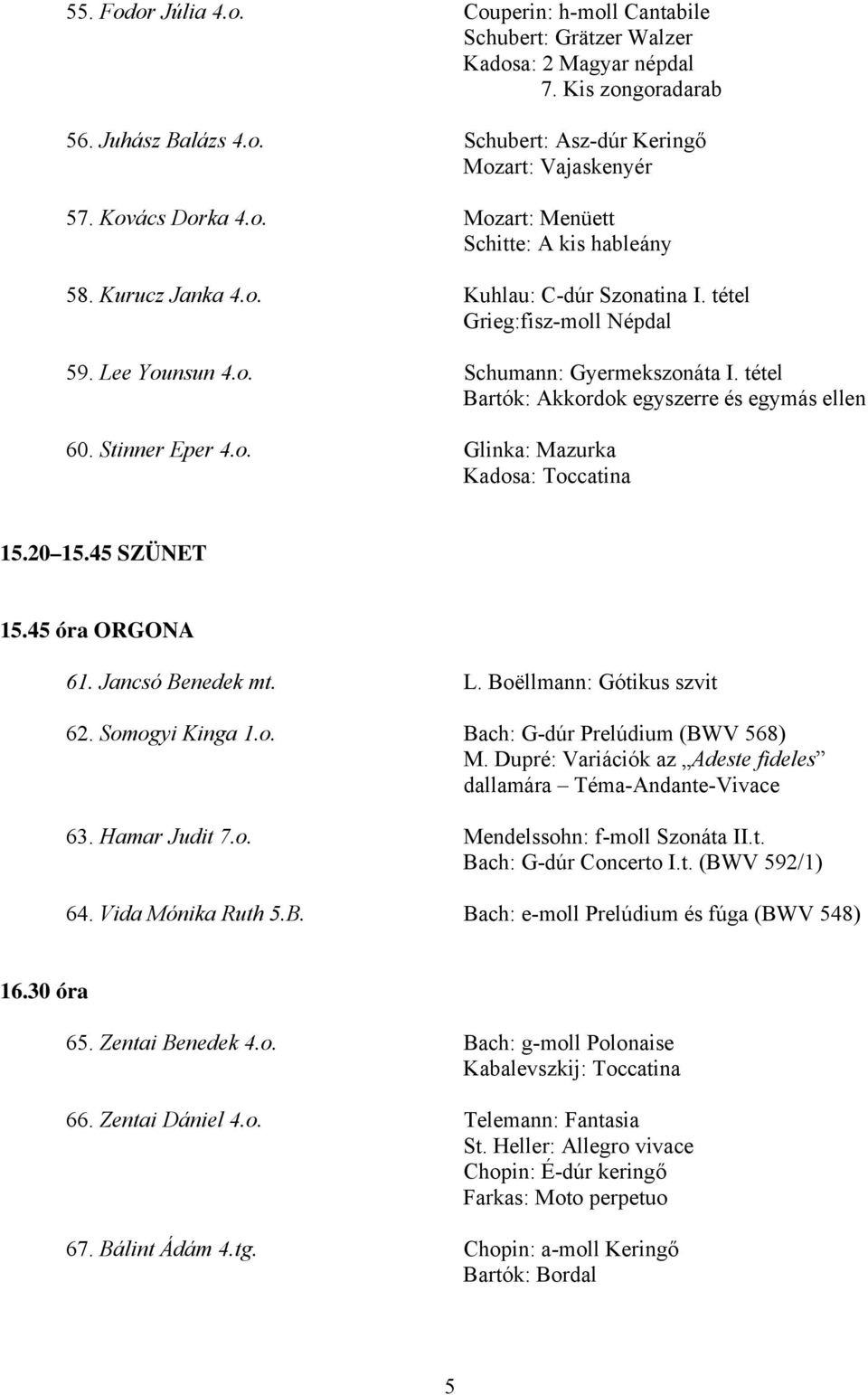 tétel Bartók: Akkordok egyszerre és egymás ellen 60. Stinner Eper 4.o. Glinka: Mazurka Kadosa: Toccatina 15.20 15.45 SZÜNET 15.45 óra ORGONA 61. Jancsó Benedek mt. L. Boëllmann: Gótikus szvit 62.
