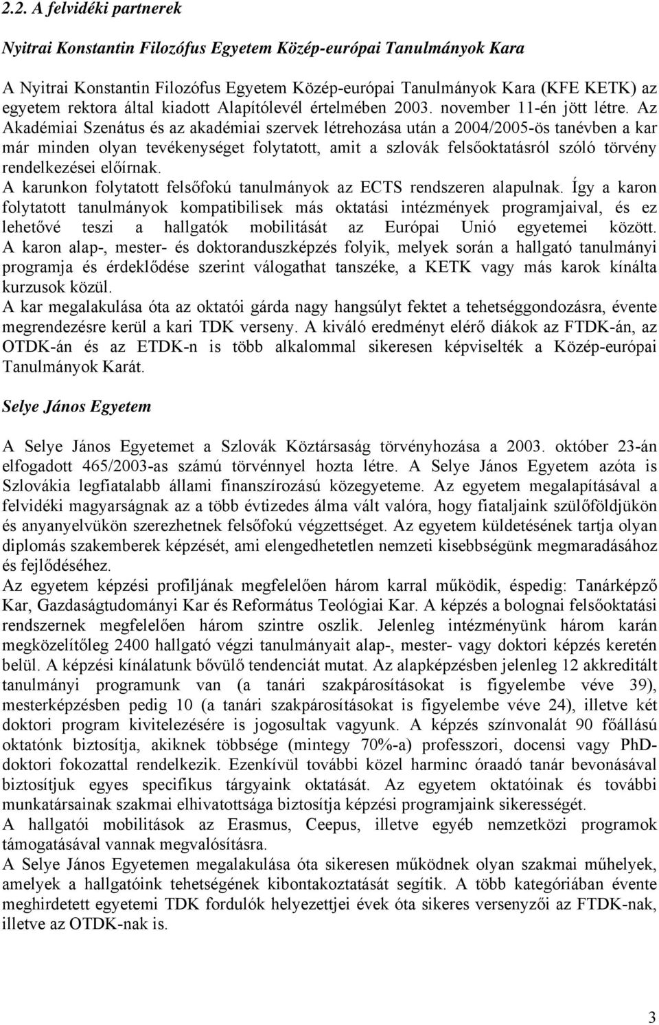 Az Akadémiai Szenátus és az akadémiai szervek létrehozása után a 2004/2005-ös tanévben a kar már minden olyan tevékenységet folytatott, amit a szlovák felsőoktatásról szóló törvény rendelkezései