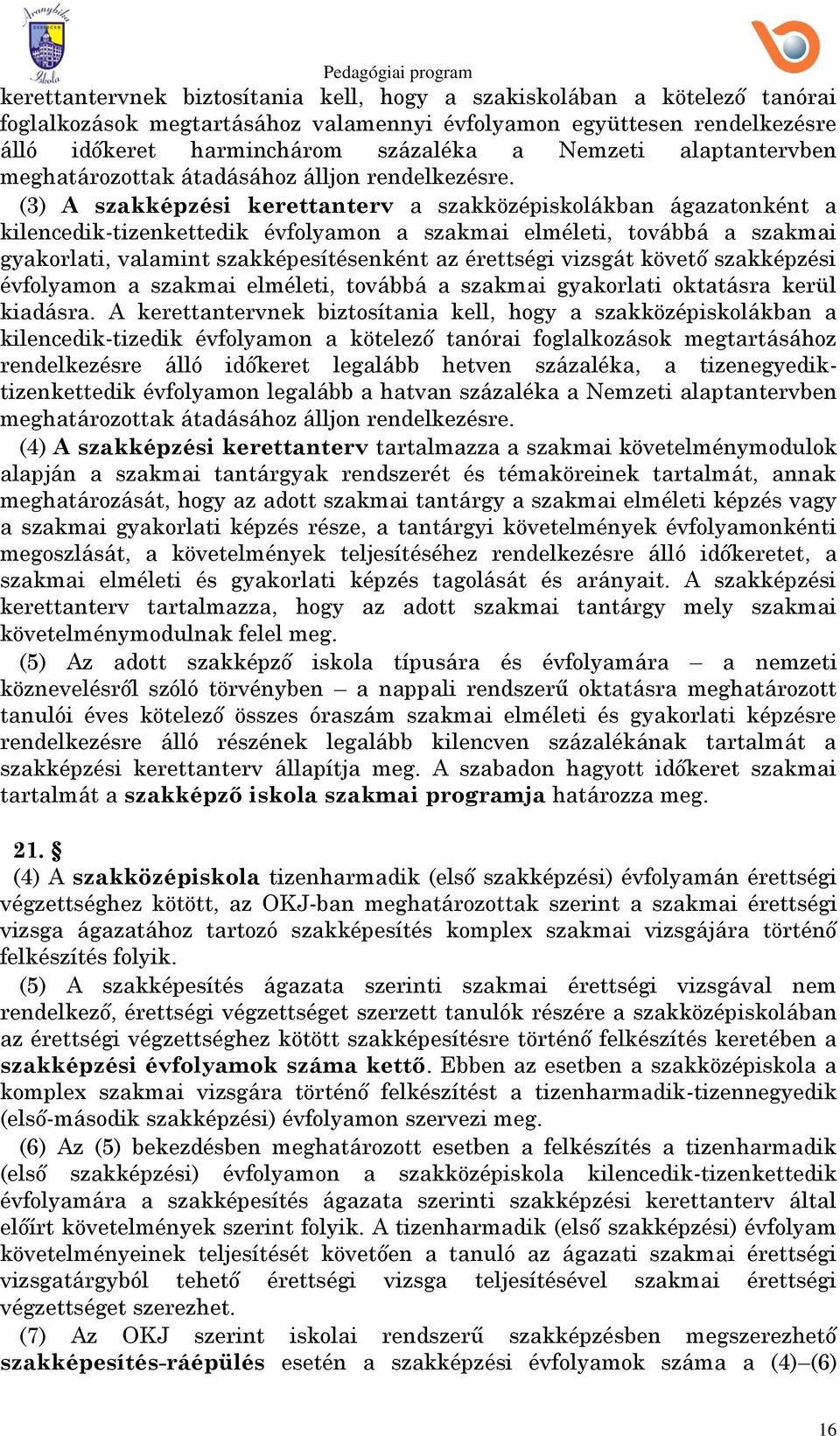 (3) A szakképzési kerettanterv a szakközépiskolákban ágazatonként a kilencedik-tizenkettedik évfolyamon a szakmai elméleti, továbbá a szakmai gyakorlati, valamint szakképesítésenként az érettségi