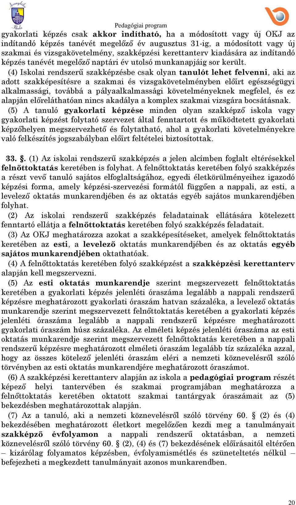 (4) Iskolai rendszerű szakképzésbe csak olyan tanulót lehet felvenni, aki az adott szakképesítésre a szakmai és vizsgakövetelményben előírt egészségügyi alkalmassági, továbbá a pályaalkalmassági