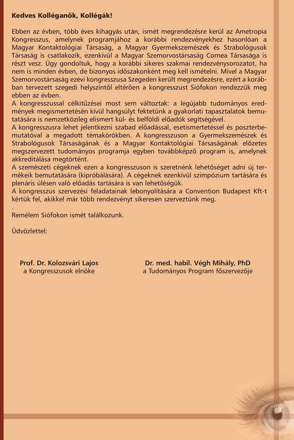 Gyermekszemészek és Strabológusok Társaság is csatlakozik, ezenkívül a Magyar Szemorvostársaság Cornea Társasága is részt vesz.