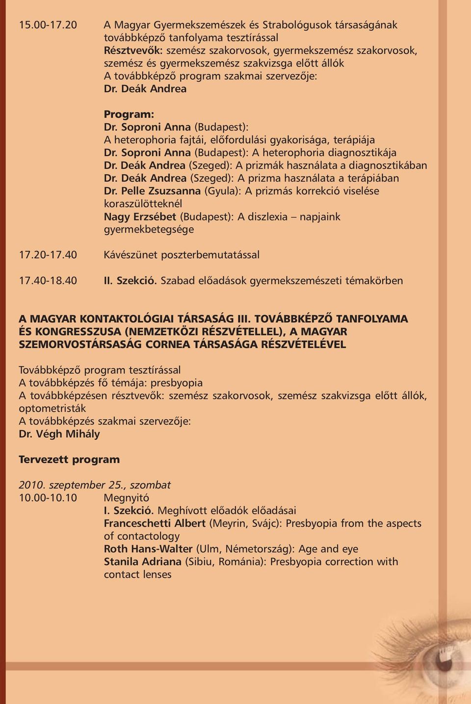 állók A továbbképzõ program szakmai szervezõje: Dr. Deák Andrea Program: Dr. Soproni Anna (Budapest): A heterophoria fajtái, elõfordulási gyakorisága, terápiája Dr.