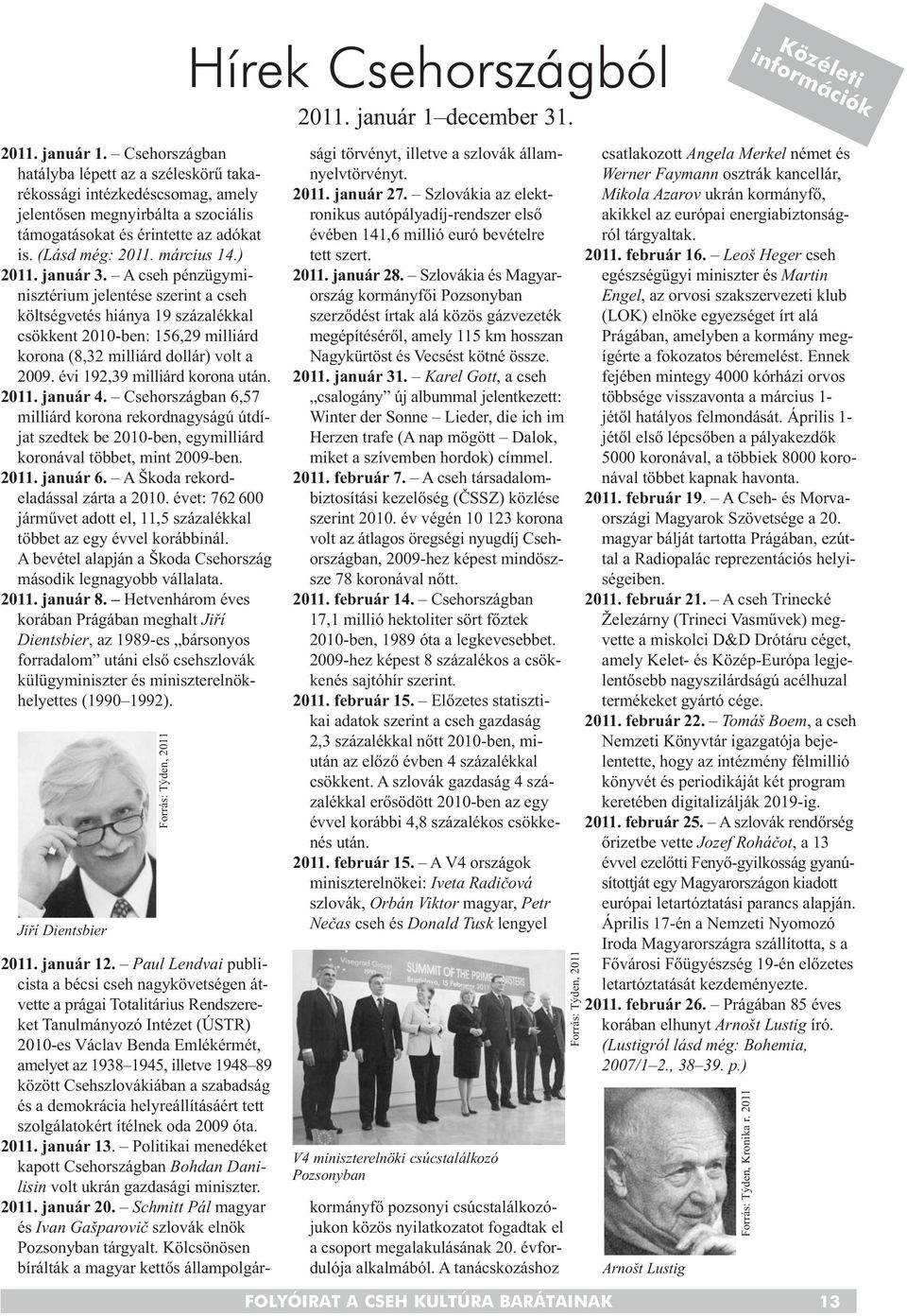 évi 192,39 milliárd korona után. 2011. január 4. Csehországban 6,57 milliárd korona rekordnagyságú útdíjat szedtek be 2010-ben, egymilliárd koronával többet, mint 2009-ben. 2011. január 6.