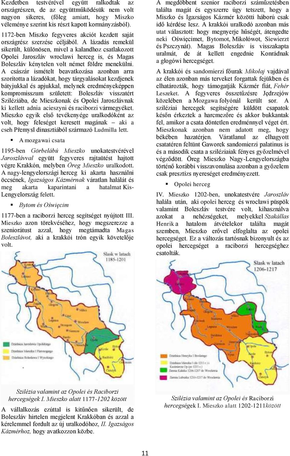 A lázadás remekül sikerült, különösen, mivel a kalandhoz csatlakozott Opolei Jaroszláv wroclawi herceg is, és Magas Boleszláv kénytelen volt német földre menekülni.