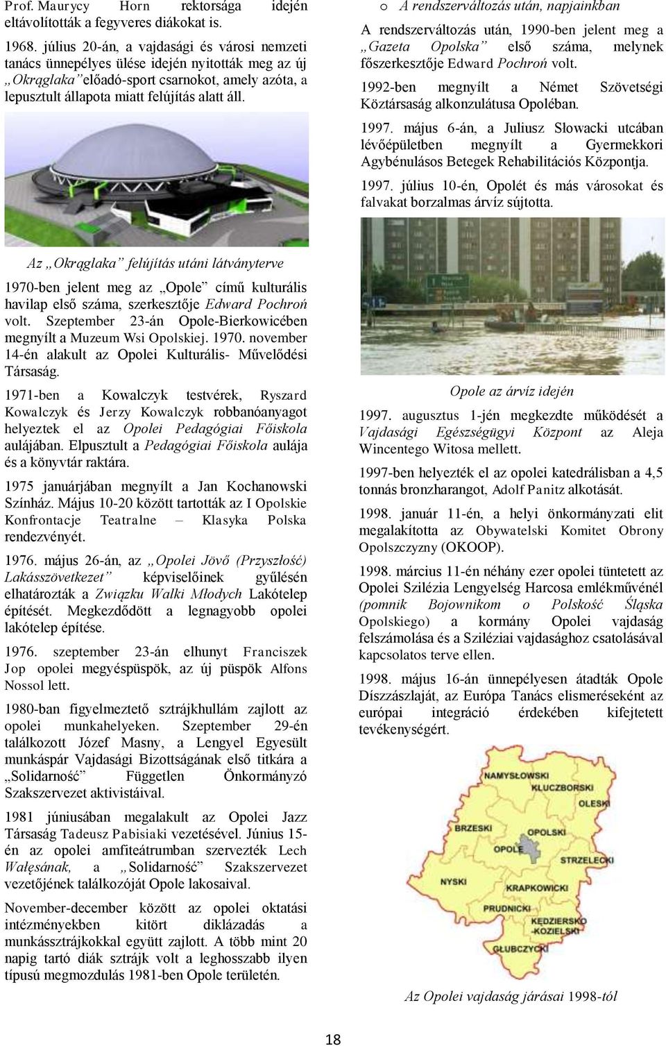 o A rendszerváltozás után, napjainkban A rendszerváltozás után, 1990-ben jelent meg a Gazeta Opolska első száma, melynek főszerkesztője Edward Pochroń volt.