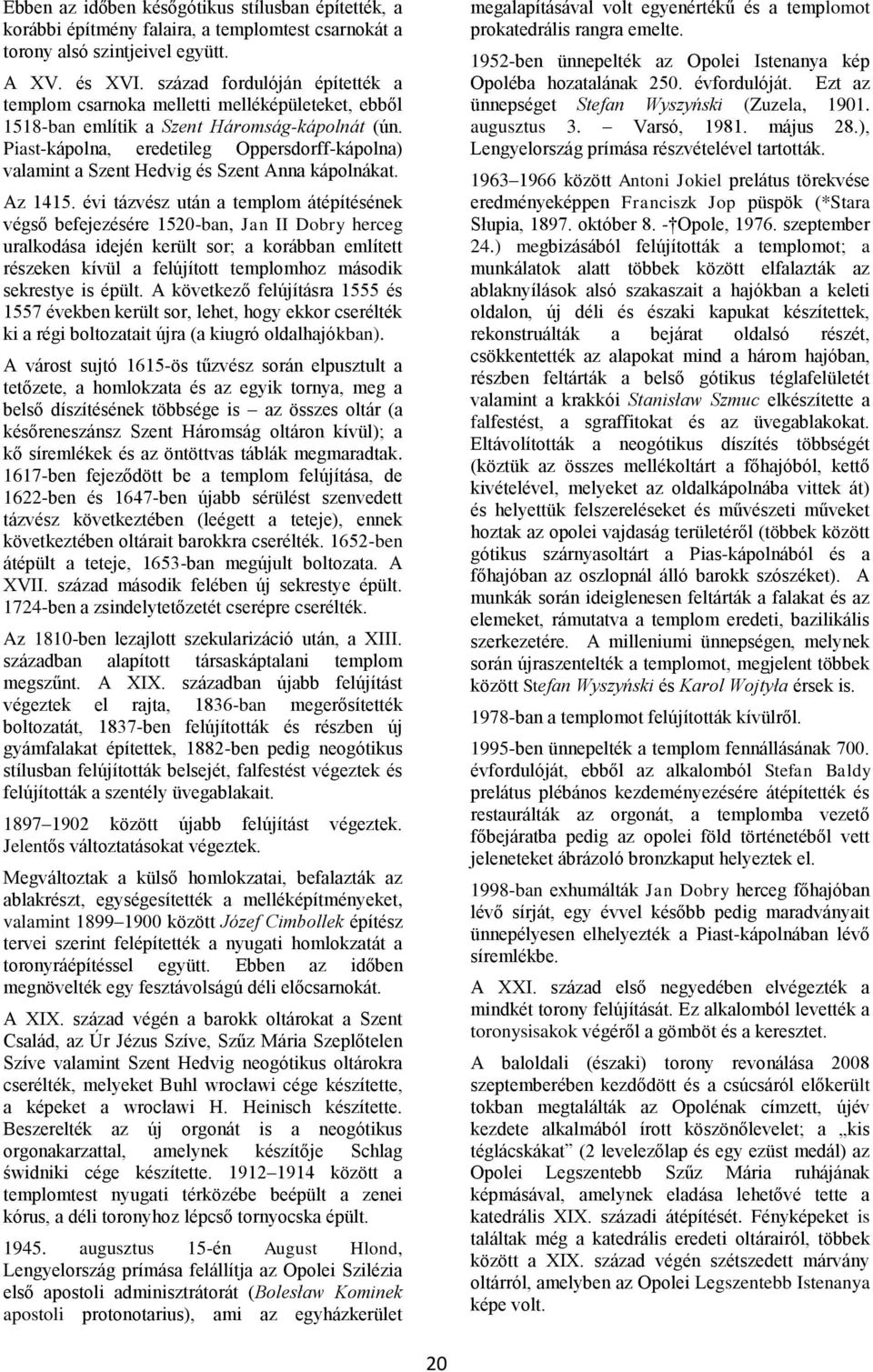 Piast-kápolna, eredetileg Oppersdorff-kápolna) valamint a Szent Hedvig és Szent Anna kápolnákat. Az 1415.