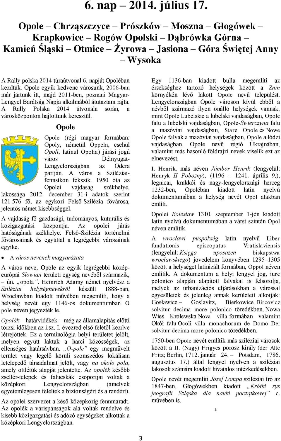 napját Opoléban kezdtük. Opole egyik kedvenc városunk, 2006-ban már jártunk itt, majd 2011-ben, poznani Magyar- Lengyel Barátság Napja alkalmából átutaztam rajta.