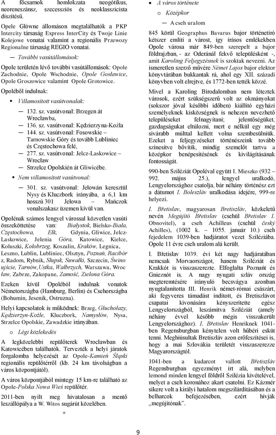 További vasútállomások: Opole területén lévő további vasútállomások: Opole Zachodnie, Opole Wschodnie, Opole Gosławice, Opole Groszowice valamint Opole Grotowice.