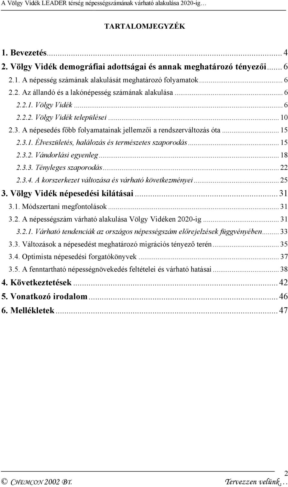 .. 15 2.3.2. Vándorlási egyenleg... 18 2.3.3. Tényleges szaporodás... 22 2.3.4. A korszerkezet változása és várható következményei... 25 3. Völgy Vidék népesedési kilátásai... 31 3.1. Módszertani megfontolások.