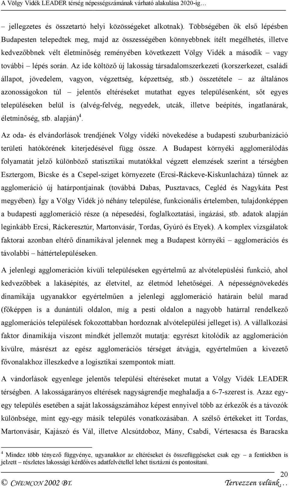 további lépés során. Az ide költöző új lakosság társadalomszerkezeti (korszerkezet, családi állapot, jövedelem, vagyon, végzettség, képzettség, stb.