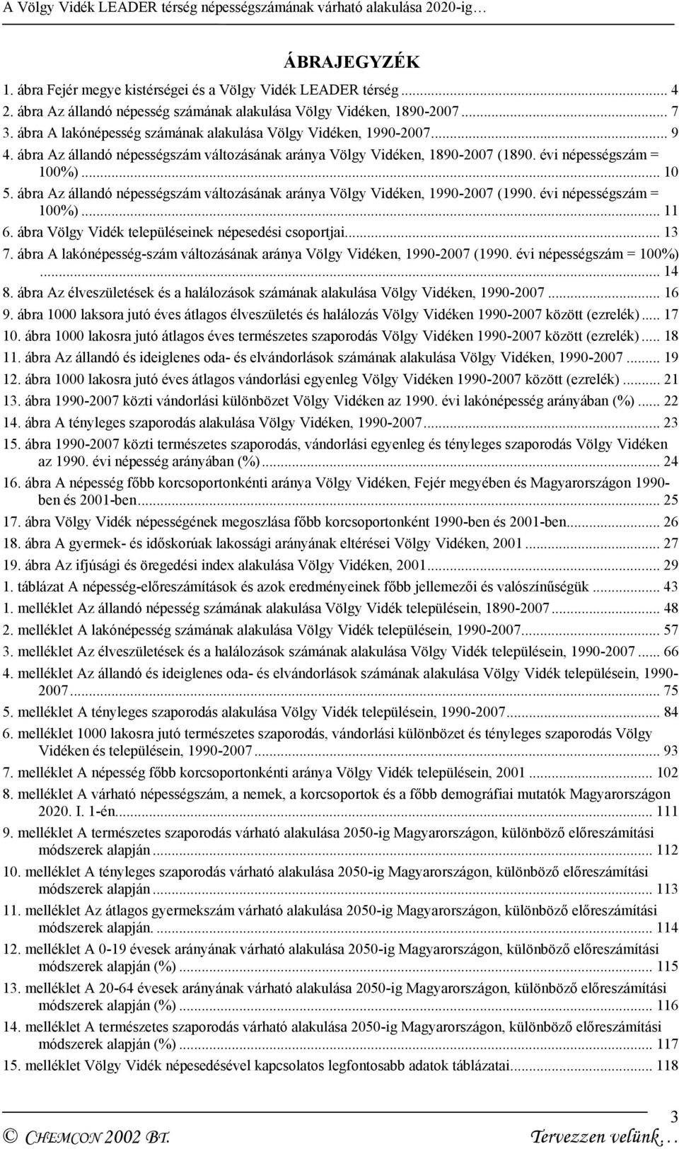 ábra Az állandó népességszám változásának aránya Völgy Vidéken, 1990-2007 (1990. évi népességszám = 100%)... 11 6. ábra Völgy Vidék településeinek népesedési csoportjai... 13 7.