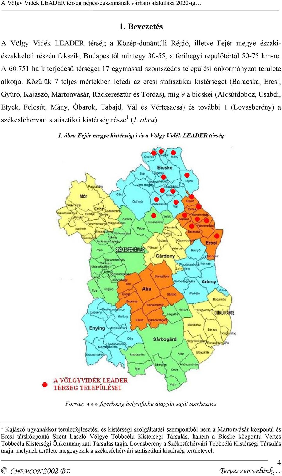 Közülük 7 teljes mértékben lefedi az ercsi statisztikai kistérséget (Baracska, Ercsi, Gyúró, Kajászó, Martonvásár, Ráckeresztúr és Tordas), míg 9 a bicskei (Alcsútdoboz, Csabdi, Etyek, Felcsút, Mány,