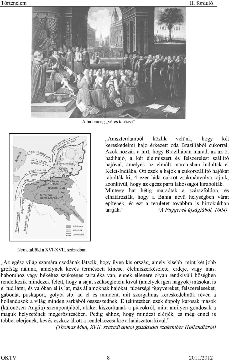 Ott ezek a hajók a cukorszállító hajókat rabolták ki, 4 ezer láda cukrot zsákmányolva rajtuk, azonkívül, hogy az egész parti lakosságot kirabolták.