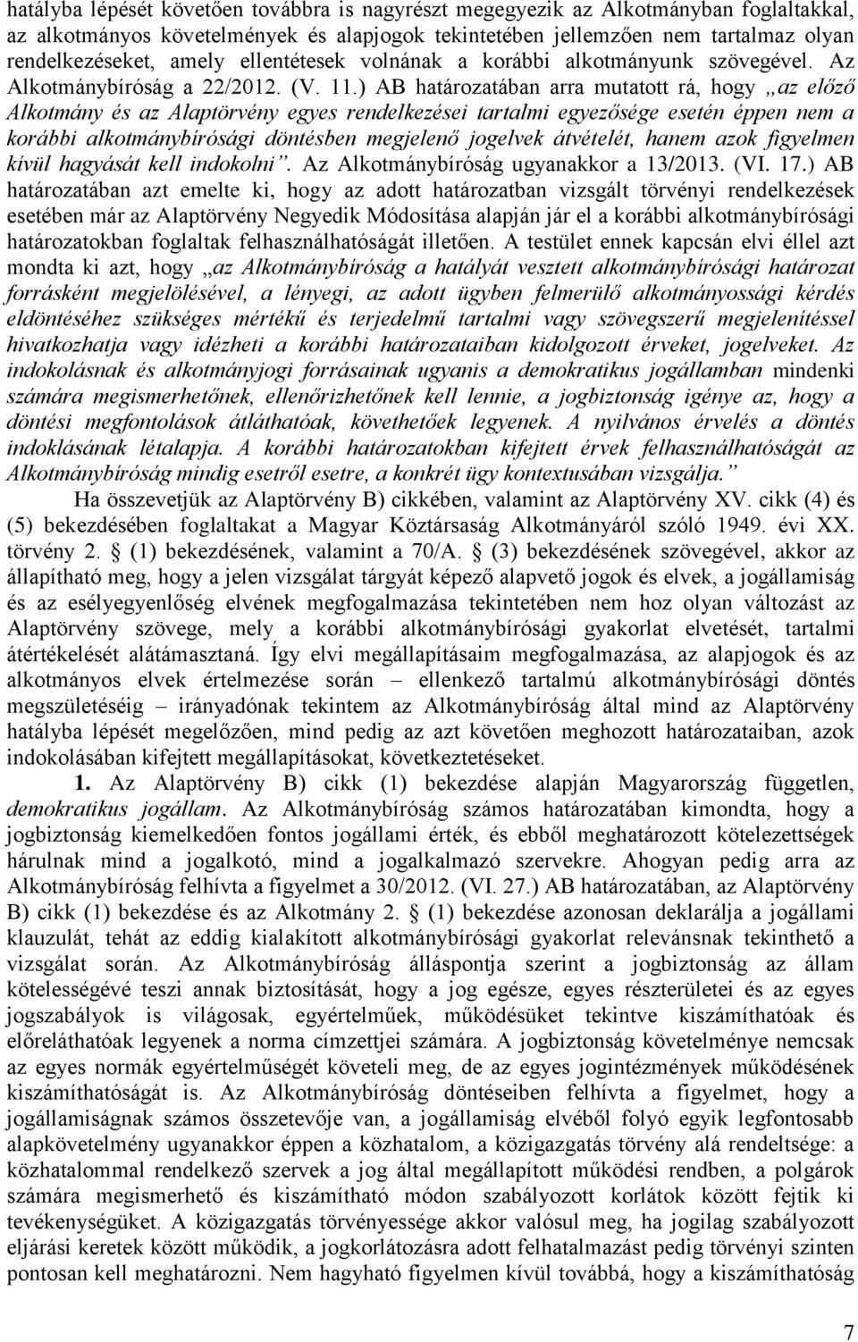 ) AB határozatában arra mutatott rá, hogy az előző Alkotmány és az Alaptörvény egyes rendelkezései tartalmi egyezősége esetén éppen nem a korábbi alkotmánybírósági döntésben megjelenő jogelvek