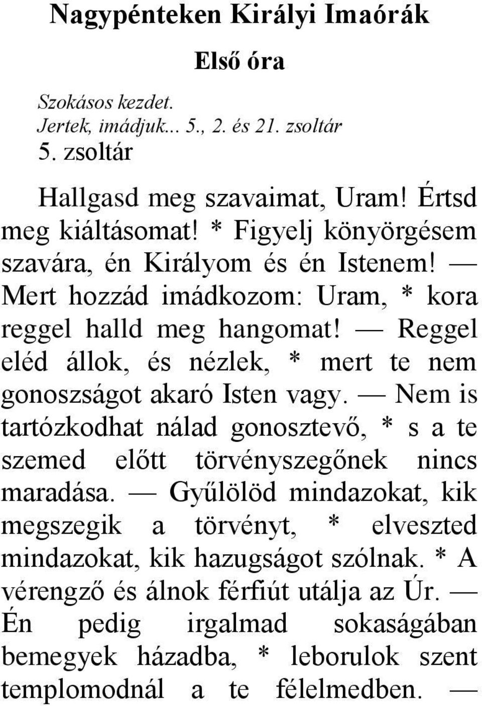 Reggel eléd állok, és nézlek, * mert te nem gonoszságot akaró Isten vagy. Nem is tartózkodhat nálad gonosztevő, * s a te szemed előtt törvényszegőnek nincs maradása.