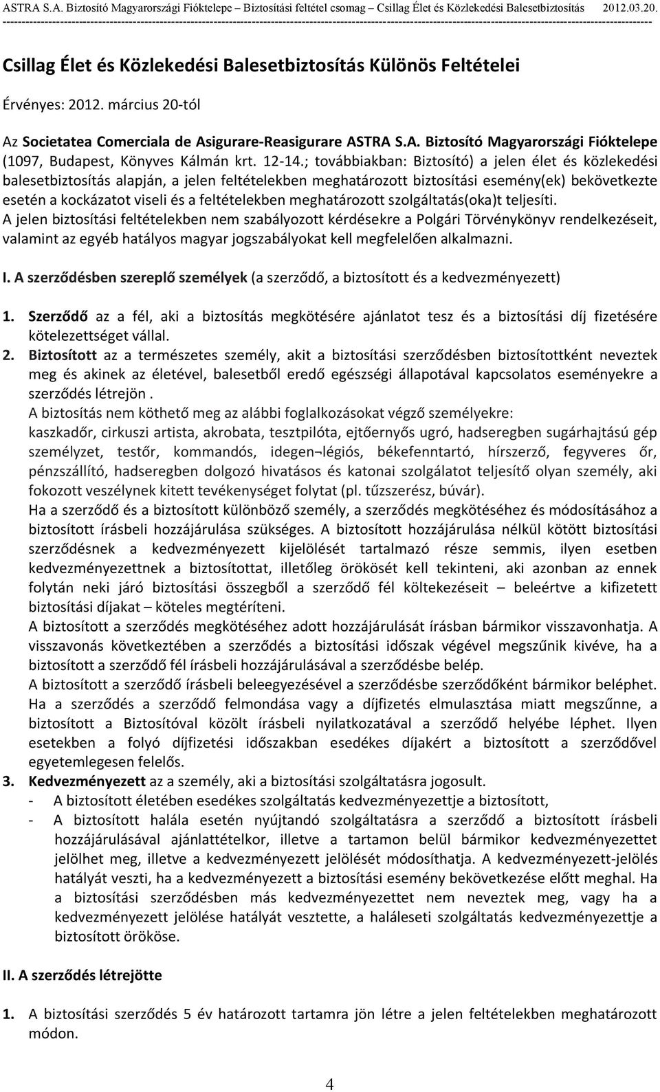 ; továbbiakban: Biztosító) a jelen élet és közlekedési balesetbiztosítás alapján, a jelen feltételekben meghatározott biztosítási esemény(ek) bekövetkezte esetén a kockázatot viseli és a