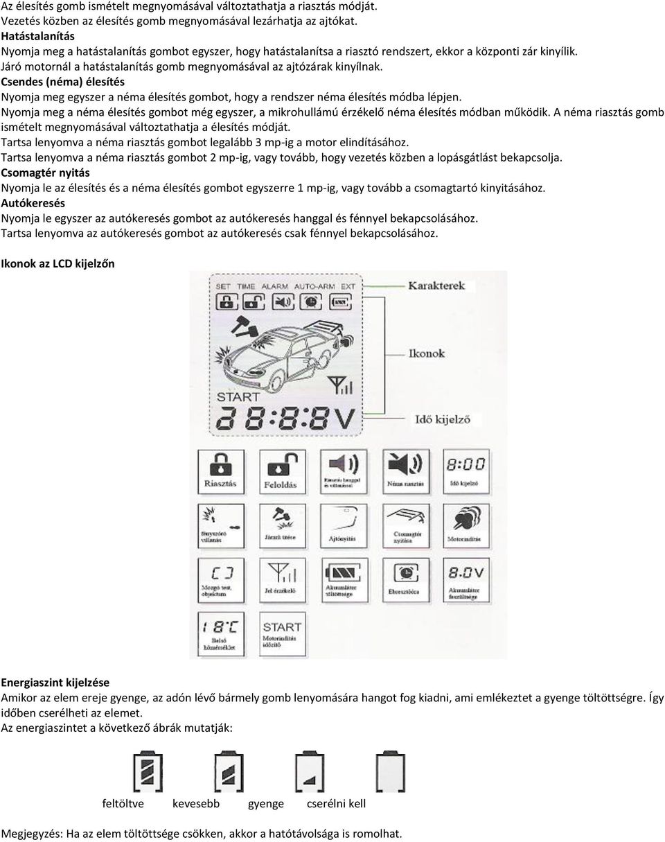 Járó motornál a hatástalanítás gomb megnyomásával az ajtózárak kinyílnak. Csendes (néma) élesítés Nyomja meg egyszer a néma élesítés gombot, hogy a rendszer néma élesítés módba lépjen.