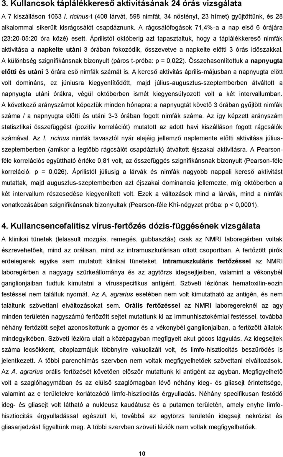 Áprilistól októberig azt tapasztaltuk, hogy a táplálékkereső nimfák aktivitása a napkelte utáni 3 órában fokozódik, összevetve a napkelte előtti 3 órás időszakkal.