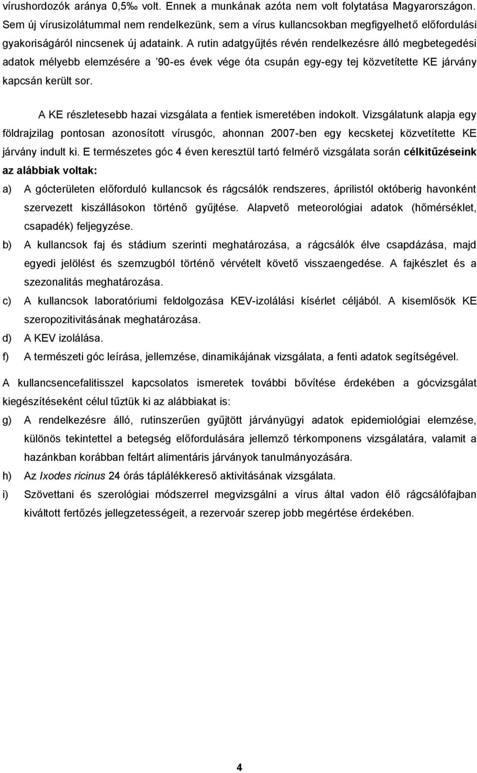 A rutin adatgyűjtés révén rendelkezésre álló megbetegedési adatok mélyebb elemzésére a 90-es évek vége óta csupán egy-egy tej közvetítette KE járvány kapcsán került sor.