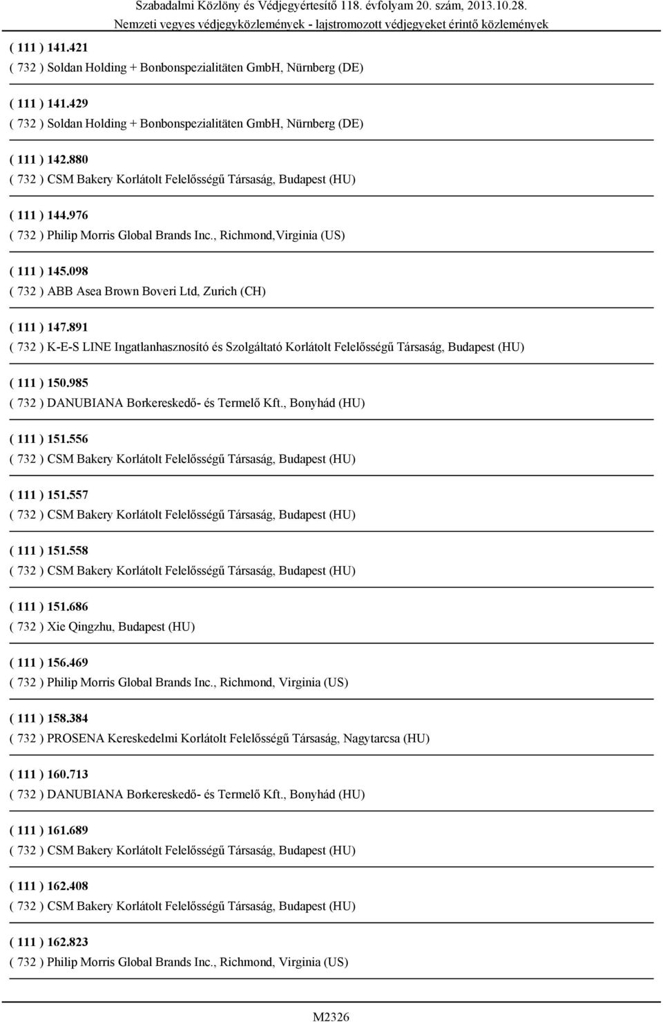 891 ( 732 ) K-E-S LINE Ingatlanhasznosító és Szolgáltató Korlátolt Felelősségű Társaság, Budapest (HU) ( 111 ) 150.985 ( 732 ) DANUBIANA Borkereskedő- és Termelő Kft., Bonyhád (HU) ( 111 ) 151.