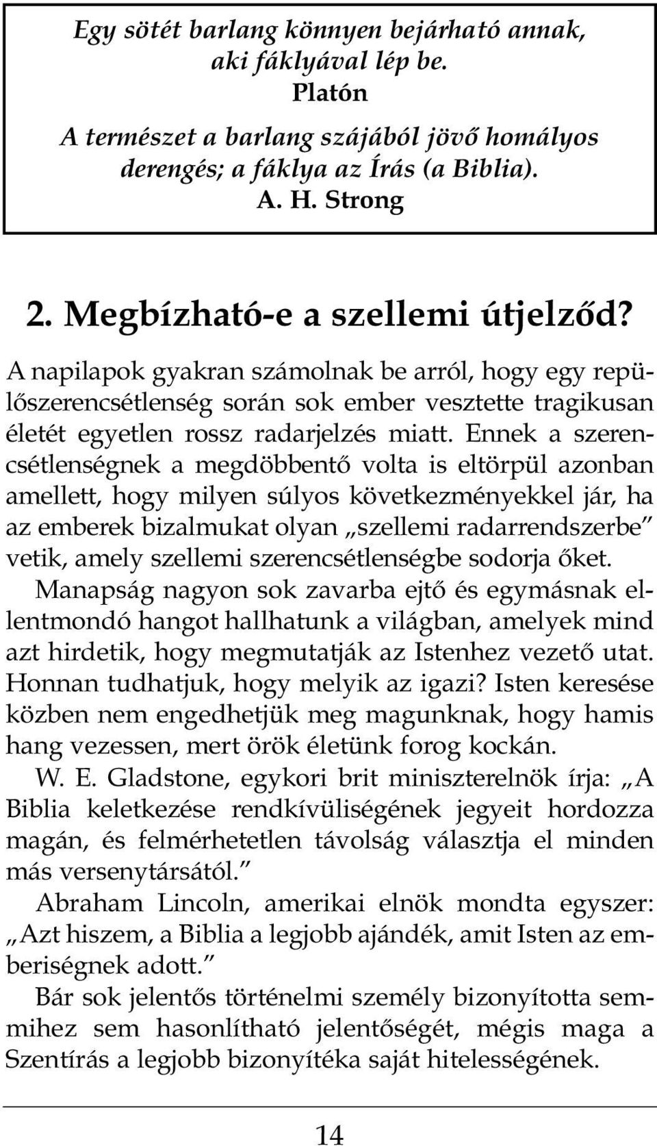 Ennek a szerencsétlenségnek a megdöbbentő volta is eltörpül azonban amellett, hogy milyen súlyos következményekkel jár, ha az emberek bizalmukat olyan szellemi radarrendszerbe vetik, amely szellemi