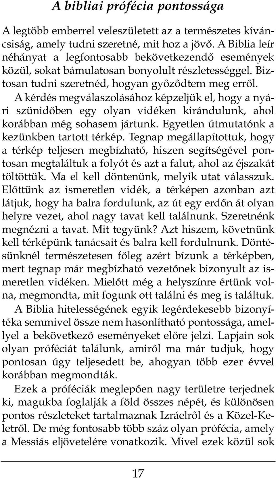 A kérdés megválaszolásához képzeljük el, hogy a nyári szünidőben egy olyan vidéken kirándulunk, ahol korábban még sohasem jártunk. Egyetlen útmutatónk a kezünkben tartott térkép.