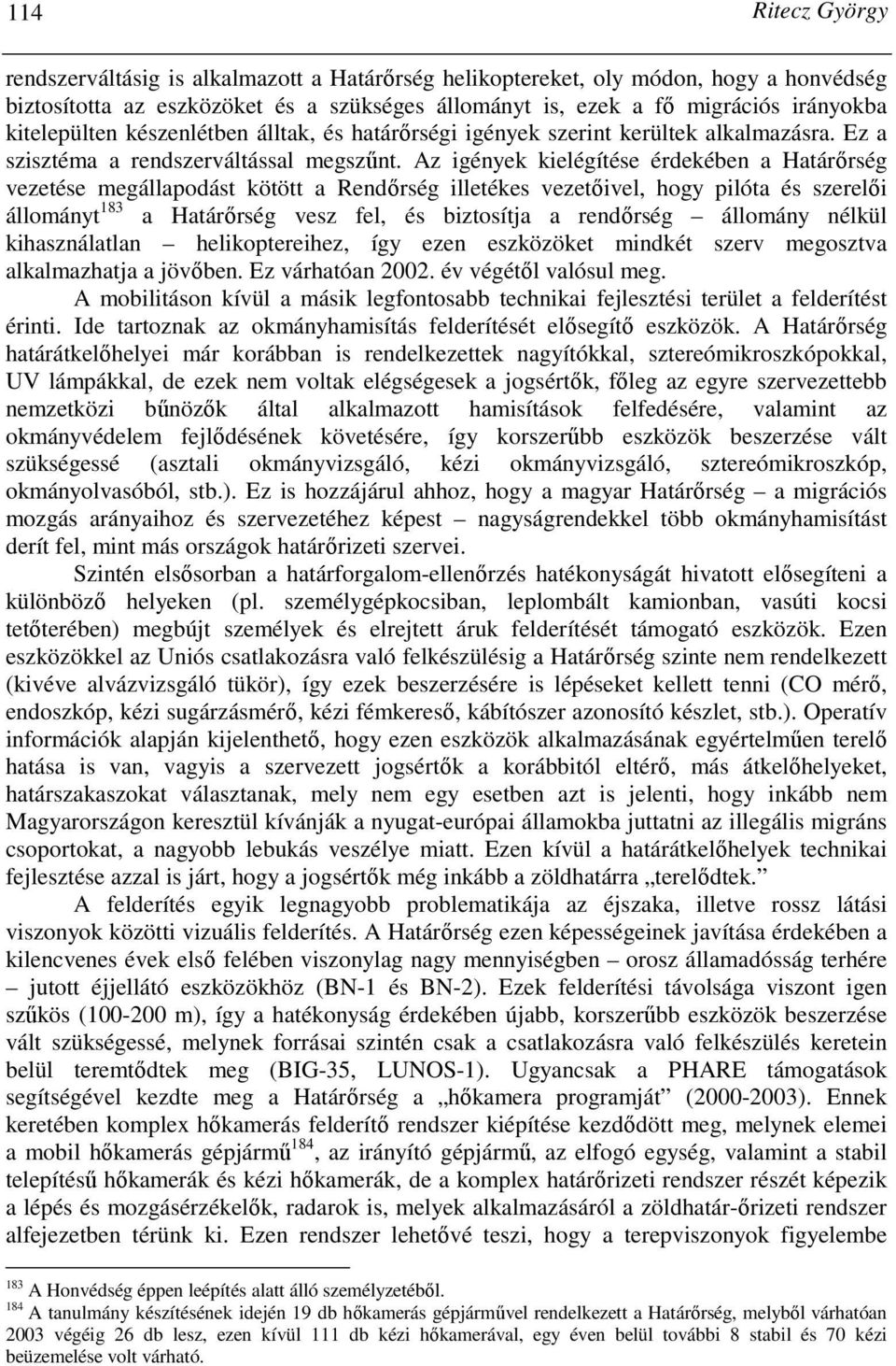 Az igények kielégítése érdekében a Határırség vezetése megállapodást kötött a Rendırség illetékes vezetıivel, hogy pilóta és szerelıi állományt 183 a Határırség vesz fel, és biztosítja a rendırség