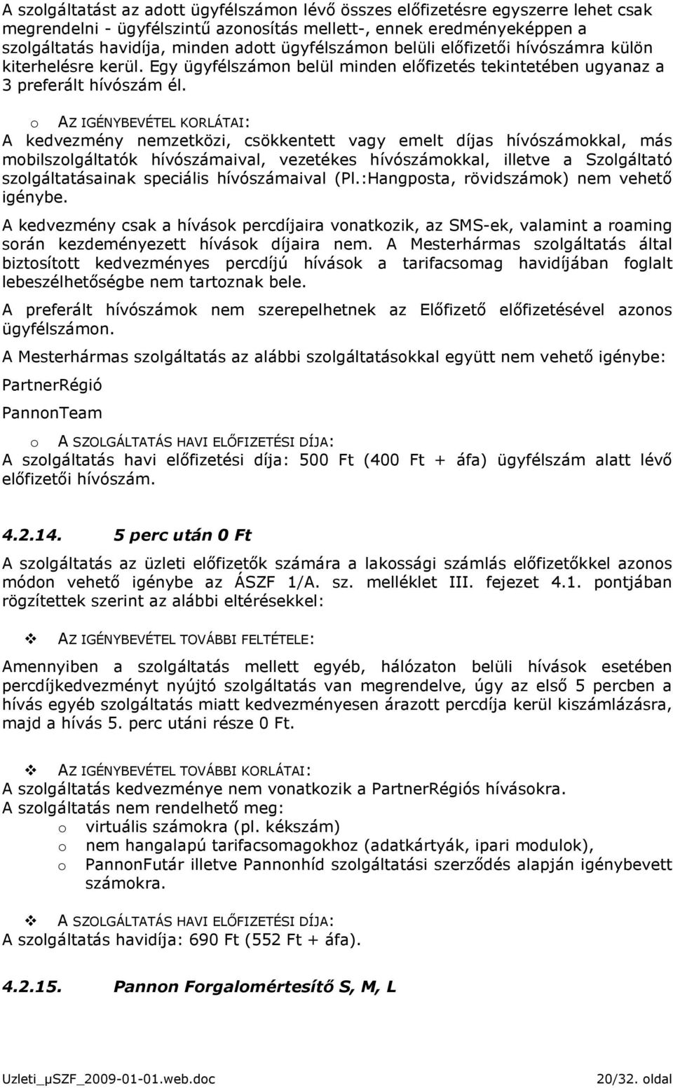 o AZ IGÉNYBEVÉTEL KORLÁTAI: A kedvezmény nemzetközi, csökkentett vagy emelt díjas hívószámokkal, más mobilszolgáltatók hívószámaival, vezetékes hívószámokkal, illetve a Szolgáltató szolgáltatásainak