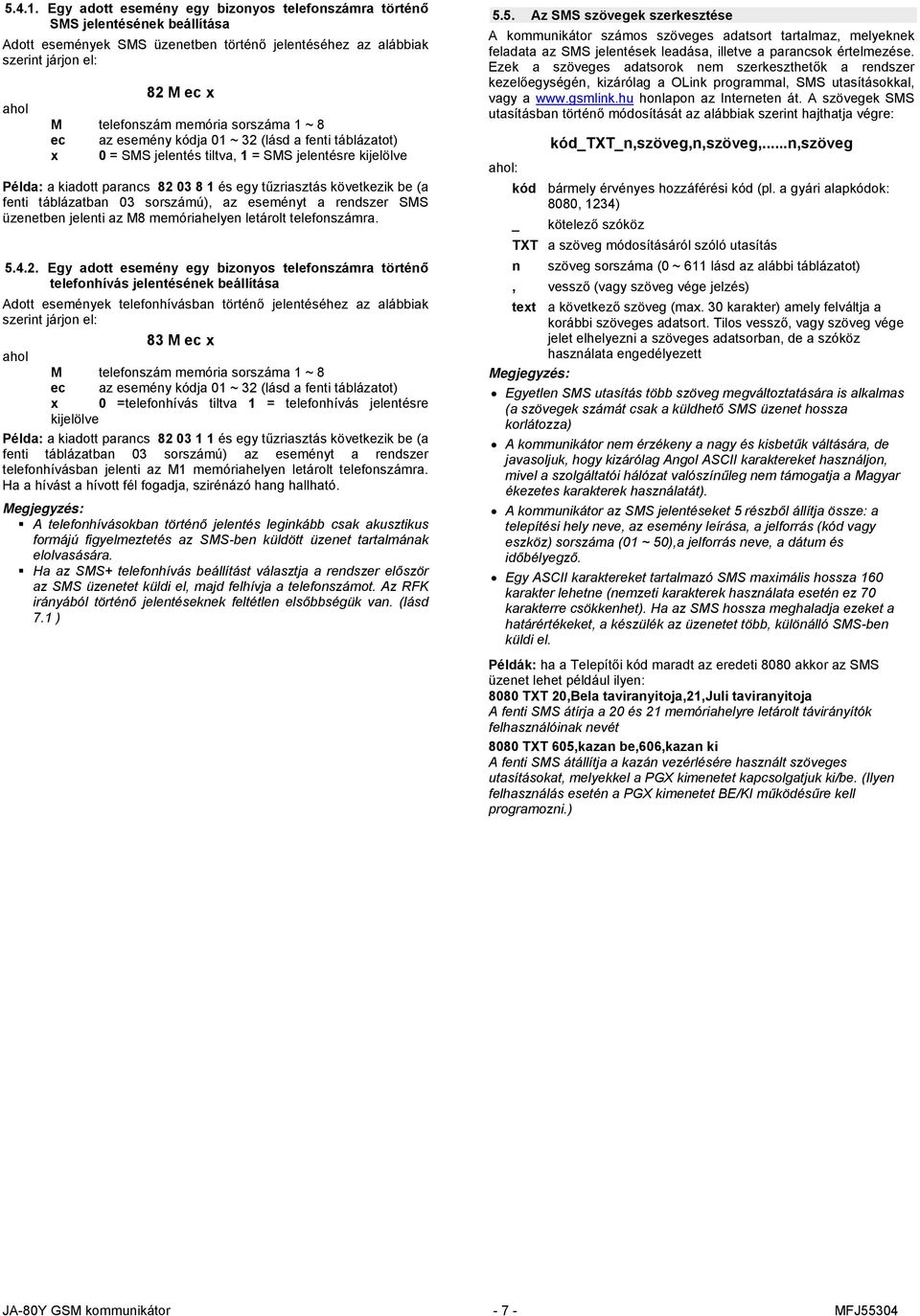 sorszáma 1 ~ 8 ec az esemény kódja 01 ~ 32 (lásd a fenti táblázatot) x 0 = SMS jelentés tiltva, 1 = SMS jelentésre kijelölve Példa: a kiadott parancs 82 03 8 1 és egy tűzriasztás következik be (a