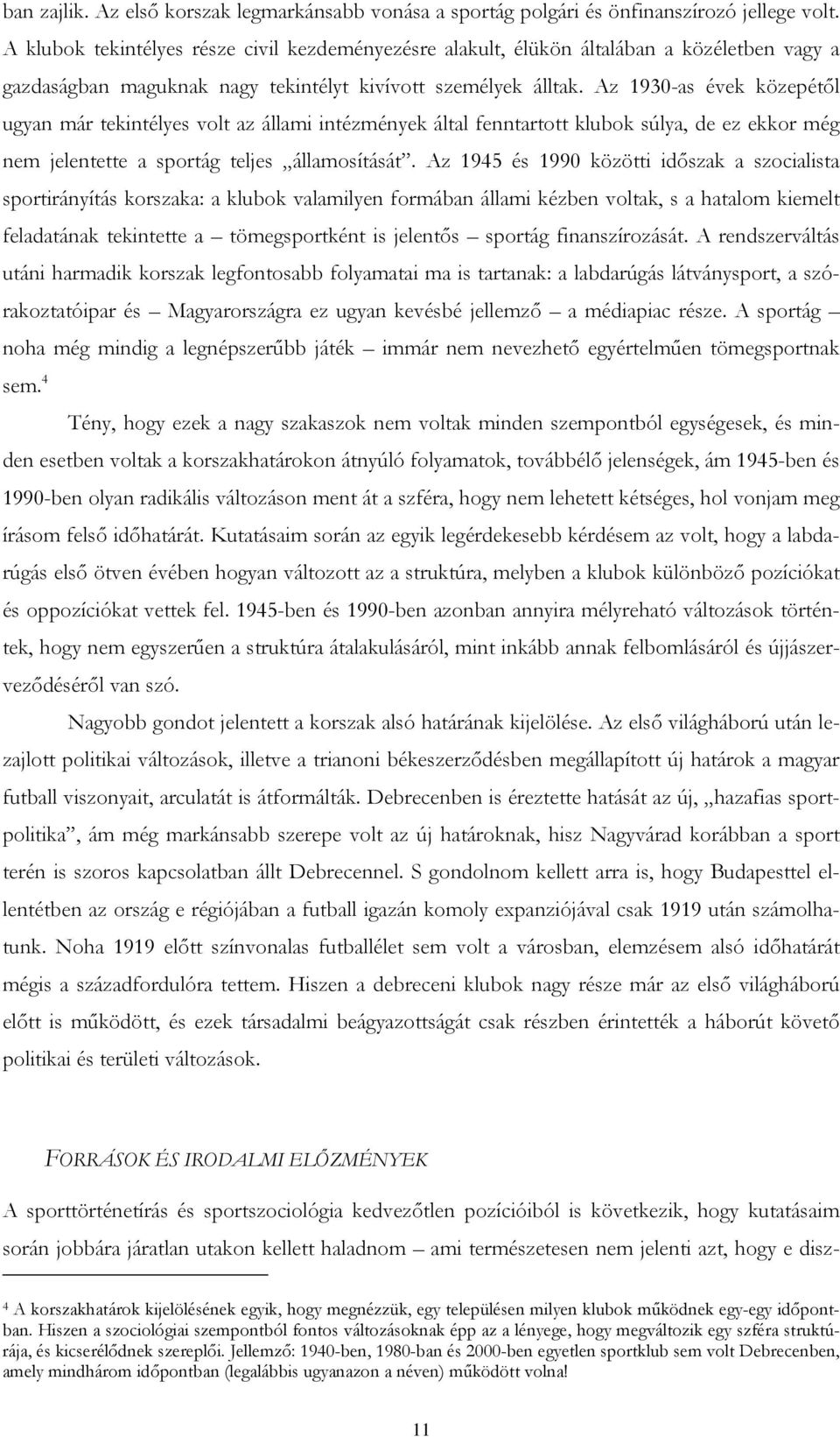 Az 1930-as évek közepétől ugyan már tekintélyes volt az állami intézmények által fenntartott klubok súlya, de ez ekkor még nem jelentette a sportág teljes államosítását.