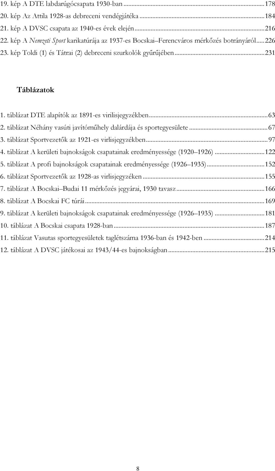 táblázat DTE alapítók az 1891-es virilisjegyzékben...63 2. táblázat Néhány vasúti javítóműhely dalárdája és sportegyesülete...67 3. táblázat Sportvezetők az 1921-es virlisjegyzékben...97 4.