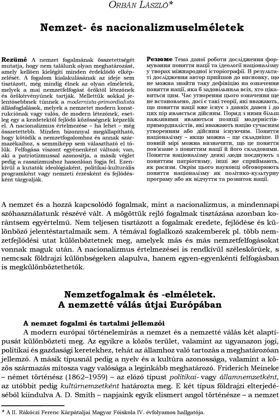 A fogalom kialakulásának az ideje sem tisztázott, még mindig élnek az olyan elméletek, melyek a mai nemzetfelfogást öröktől létezőnek és örökérvényűnek tartják.