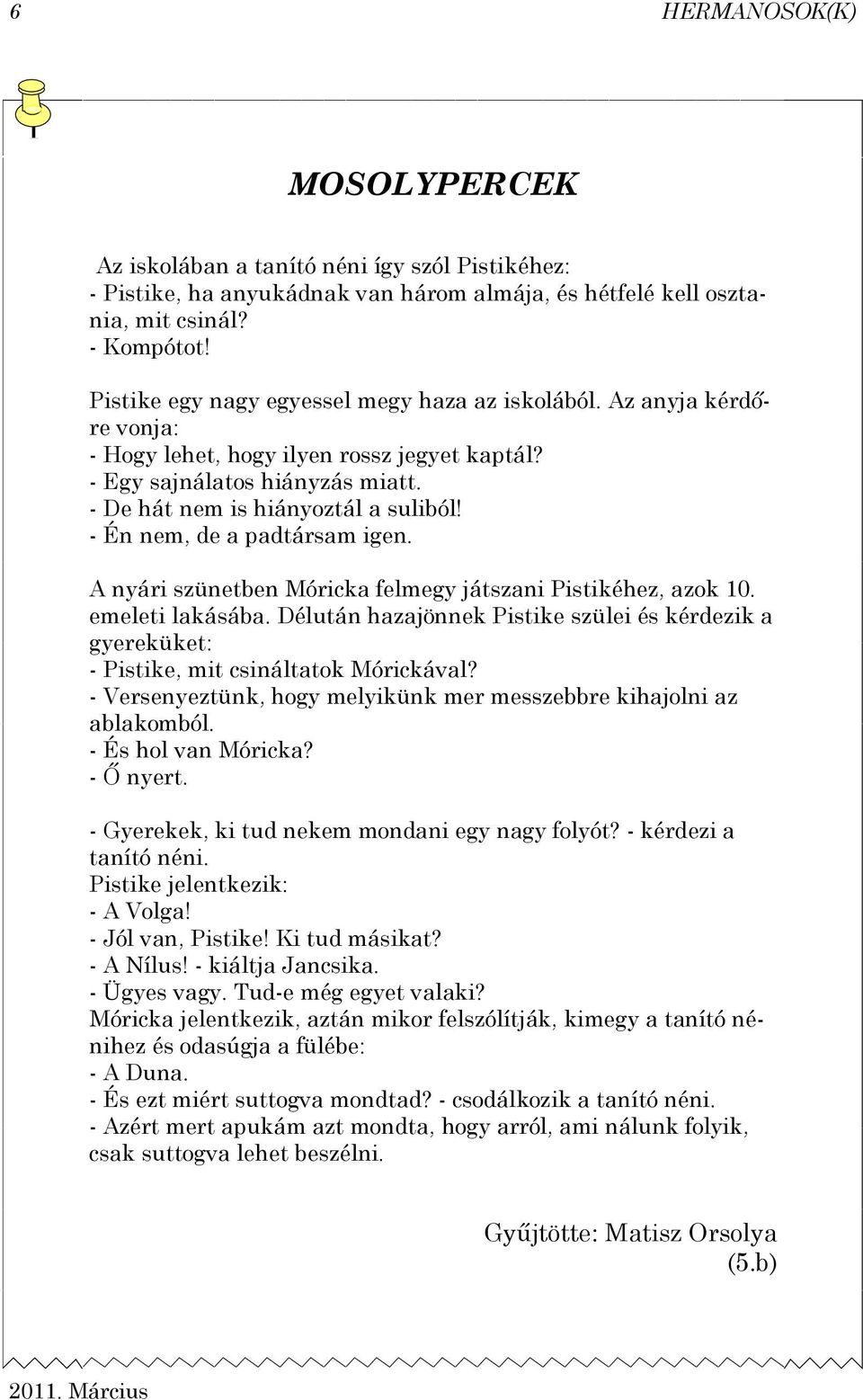 - Én nem, de a padtársam igen. A nyári szünetben Móricka felmegy játszani Pistikéhez, azok 10. emeleti lakásába.