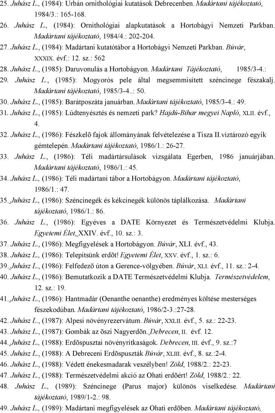 Madártani Tájékoztató, 1985/3-4.: 29. Juhász L., (1985): Mogyorós pele által megsemmisített széncinege fészakalj. Madártani tájékoztató, 1985/3-4..: 50. 30. Juhász L., (1985): Barátposzáta januárban.