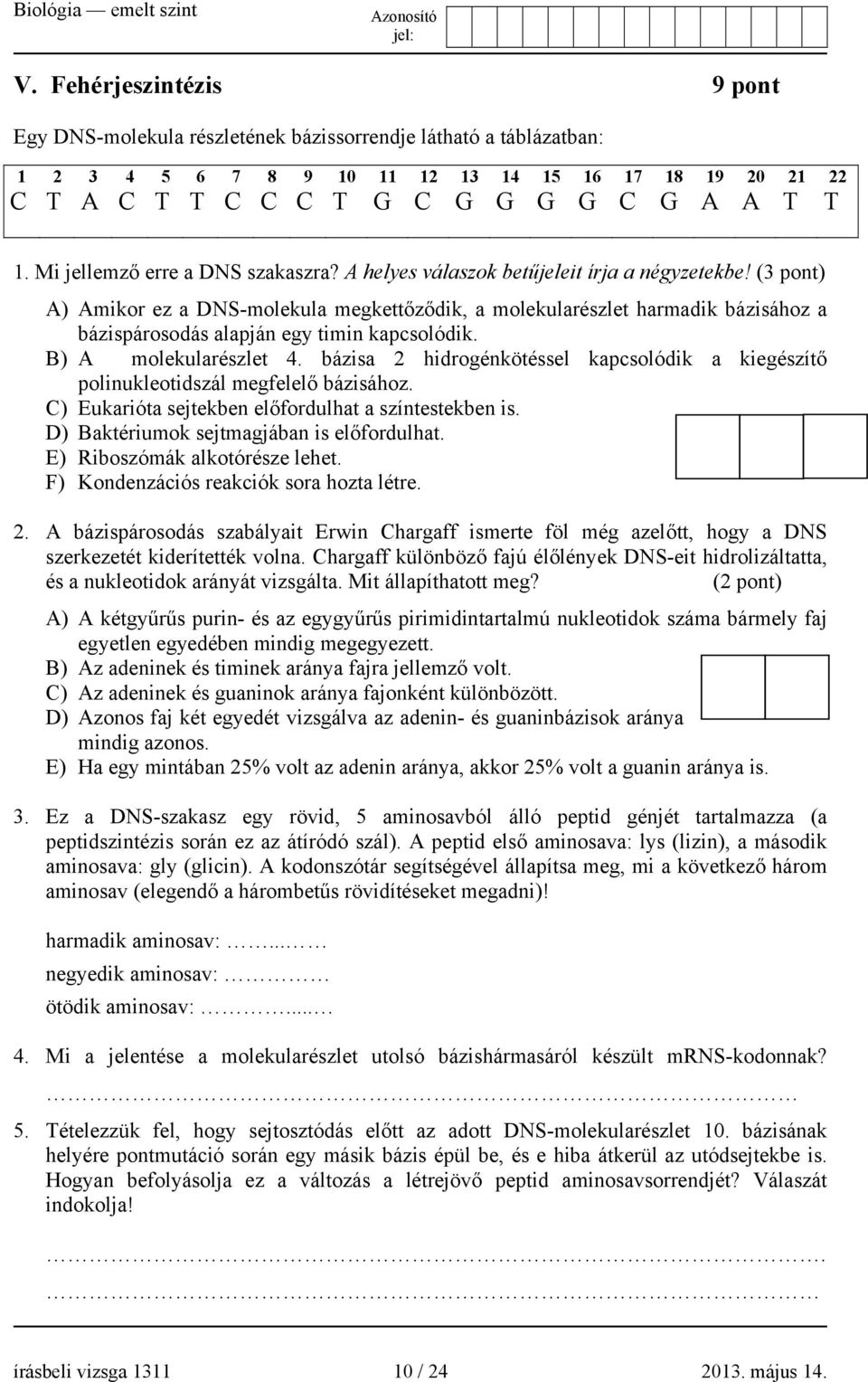 (3 pont) A) Amikor ez a DNS-molekula megkettőződik, a molekularészlet harmadik bázisához a bázispárosodás alapján egy timin kapcsolódik. B) A molekularészlet 4.