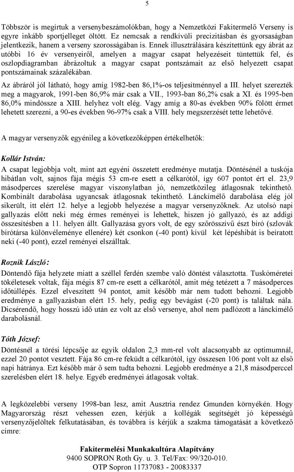 Ennek illusztrálására készítettünk egy ábrát az utóbbi 16 év versenyeiről, amelyen a magyar csapat helyezéseit tüntettük fel, és oszlopdiagramban ábrázoltuk a magyar csapat pontszámait az első