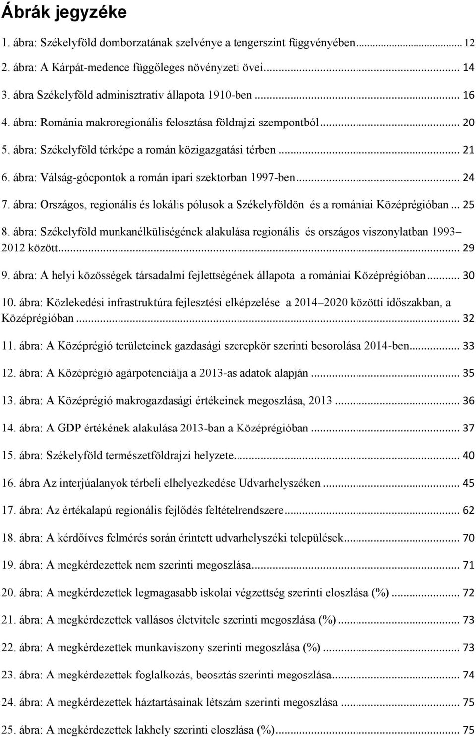 ábra: Válság-gócpontok a román ipari szektorban 1997-ben... 24 7. ábra: Országos, regionális és lokális pólusok a Székelyföldön és a romániai Középrégióban... 25 8.