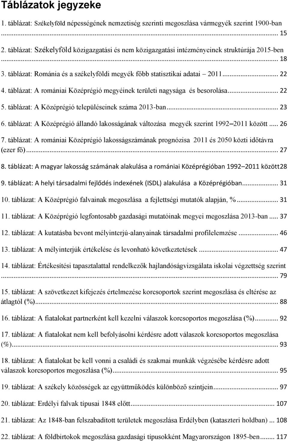 táblázat: A romániai Középrégió megyéinek területi nagysága és besorolása... 22 5. táblázat: A Középrégió településeinek száma 2013-ban... 23 6.